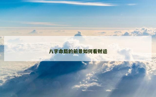 八字命局的前景如何看财运