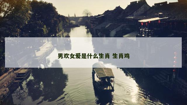 男欢女爱是什么生肖 生肖鸡