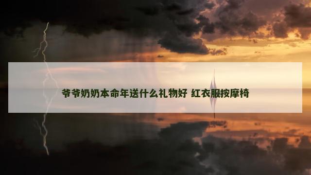 爷爷奶奶本命年送什么礼物好 红衣服按摩椅