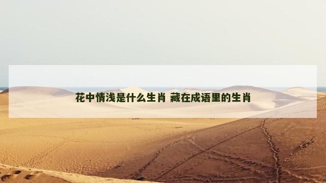 花中情浅是什么生肖 藏在成语里的生肖