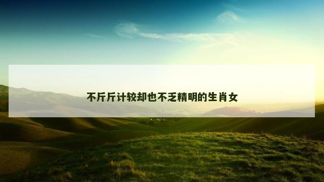不斤斤计较却也不乏精明的生肖女