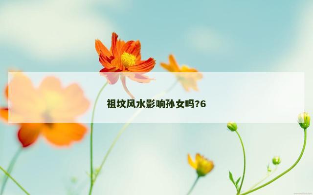 祖坟风水影响孙女吗?6