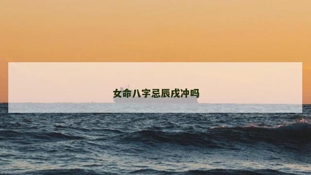 女命八字忌辰戌冲吗