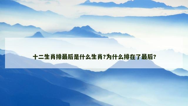 十二生肖排最后是什么生肖?为什么排在了最后?