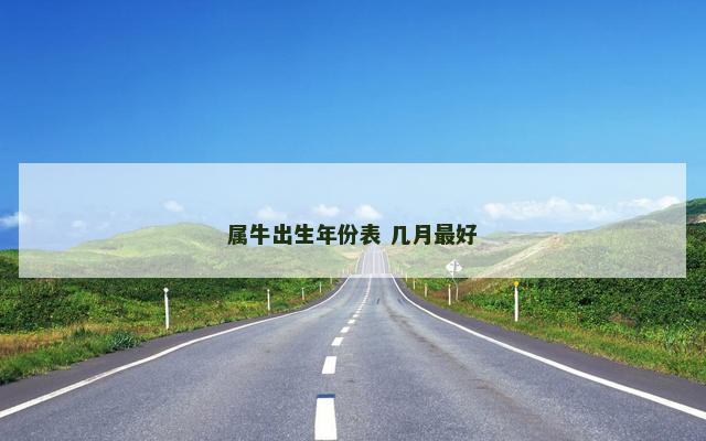 属牛出生年份表 几月最好
