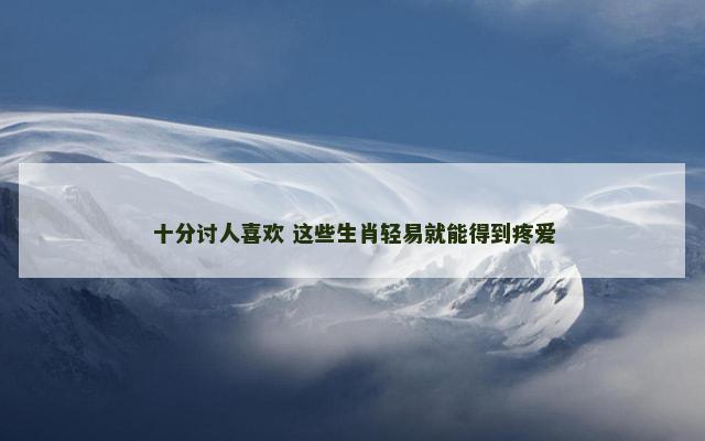 十分讨人喜欢 这些生肖轻易就能得到疼爱