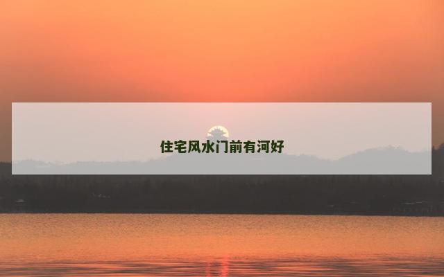 住宅风水门前有河好