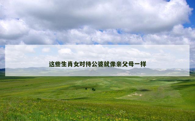 这些生肖女对待公婆就像亲父母一样