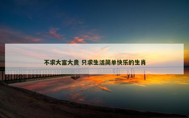 不求大富大贵 只求生活简单快乐的生肖