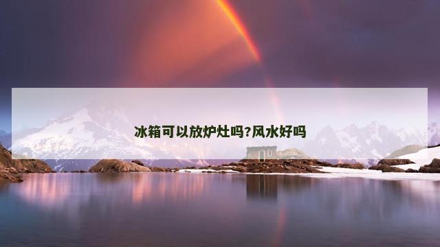冰箱可以放炉灶吗?风水好吗
