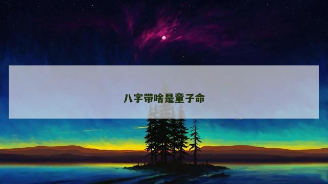 八字带啥是童子命