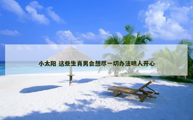 小太阳 这些生肖男会想尽一切办法哄人开心