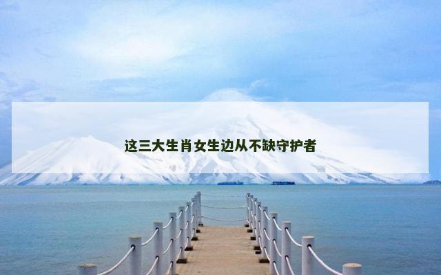 这三大生肖女生边从不缺守护者