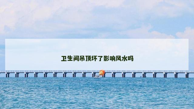 卫生间吊顶坏了影响风水吗