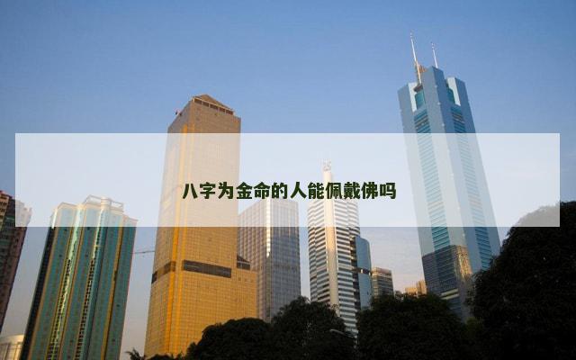 八字为金命的人能佩戴佛吗