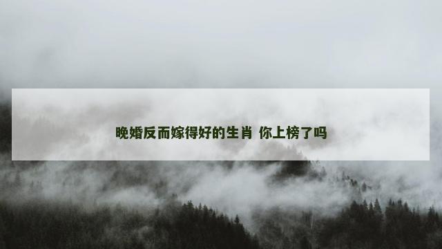 晚婚反而嫁得好的生肖 你上榜了吗