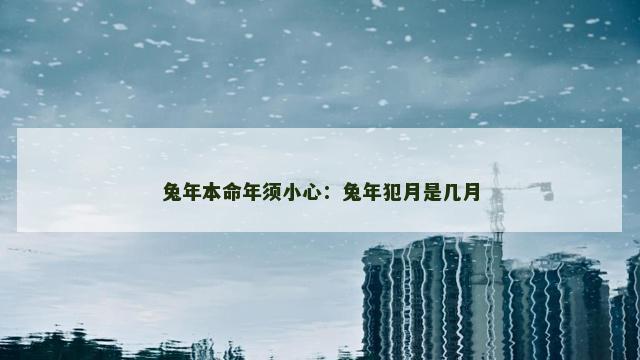 兔年本命年须小心：兔年犯月是几月