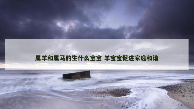 属羊和属马的生什么宝宝 羊宝宝促进家庭和谐