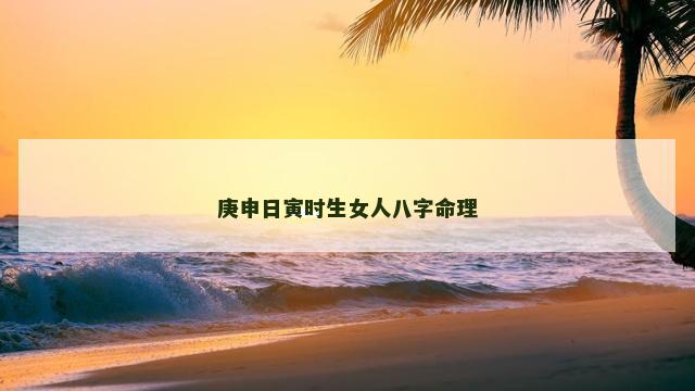 庚申日寅时生女人八字命理