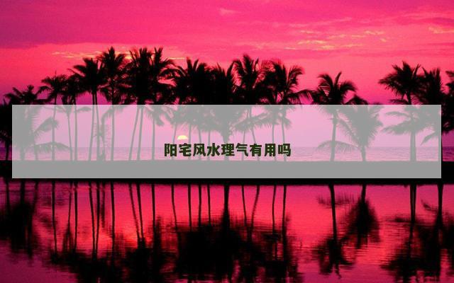 阳宅风水理气有用吗