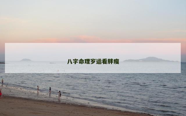 八字命理岁运看胖瘦