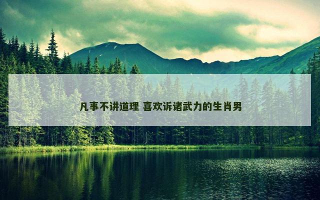 凡事不讲道理 喜欢诉诸武力的生肖男