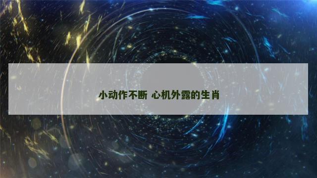 小动作不断 心机外露的生肖