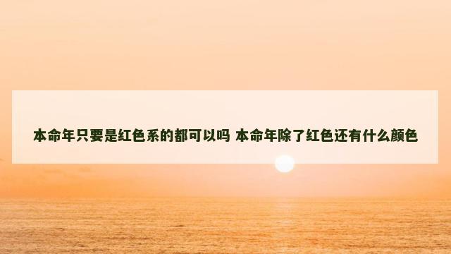 本命年只要是红色系的都可以吗 本命年除了红色还有什么颜色
