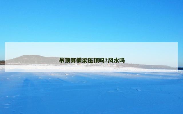 吊顶算横梁压顶吗?风水吗