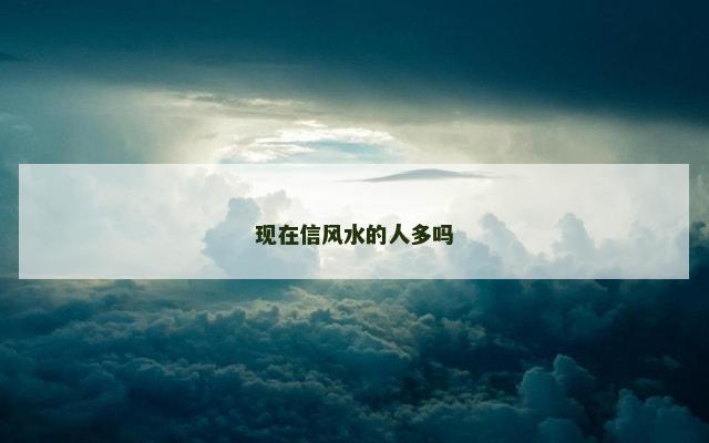 现在信风水的人多吗