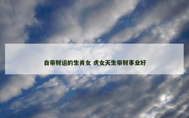 自带财运的生肖女 虎女天生带财事业好