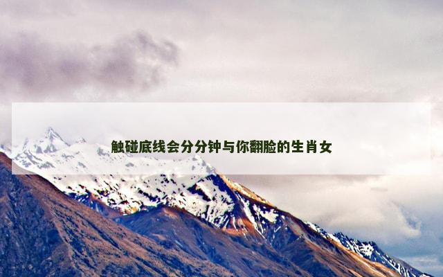 触碰底线会分分钟与你翻脸的生肖女