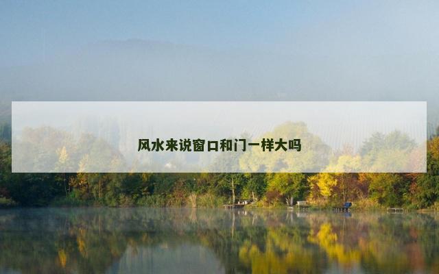风水来说窗口和门一样大吗