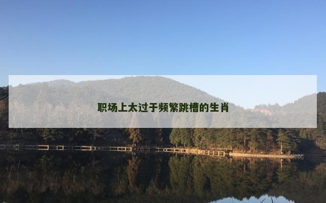 职场上太过于频繁跳槽的生肖