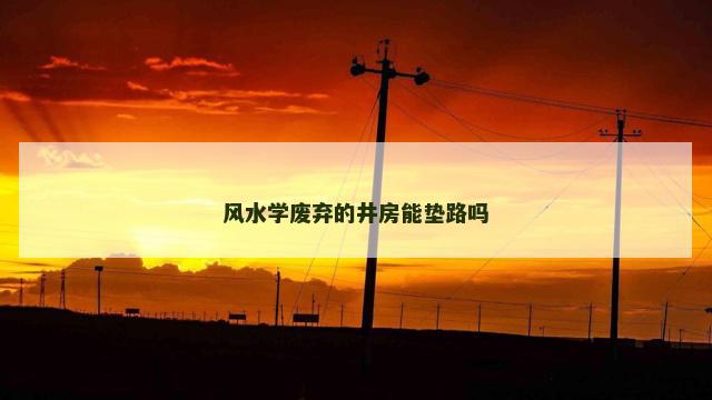 风水学废弃的井房能垫路吗