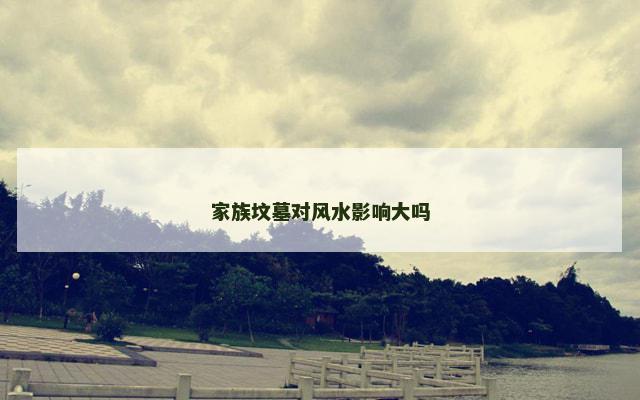 家族坟墓对风水影响大吗
