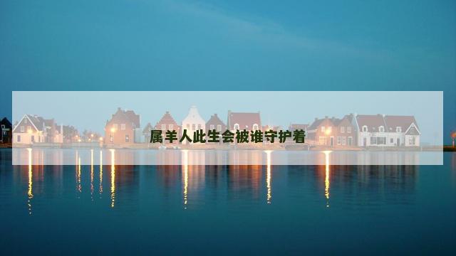 属羊人此生会被谁守护着
