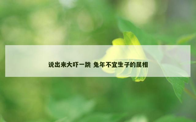 说出来大吓一跳 兔年不宜生子的属相