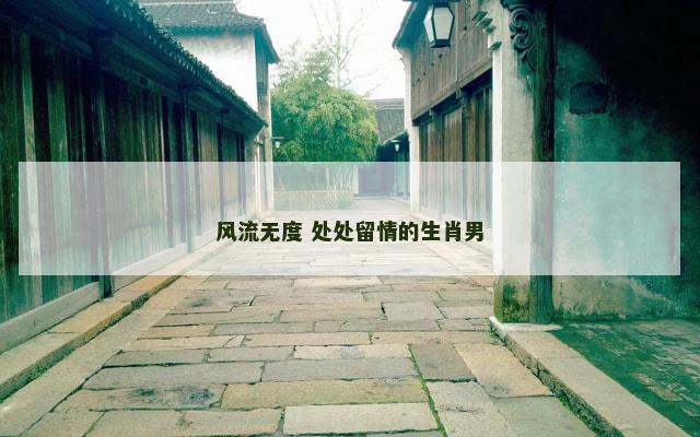 风流无度 处处留情的生肖男