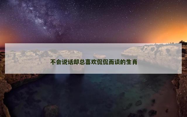 不会说话却总喜欢侃侃而谈的生肖