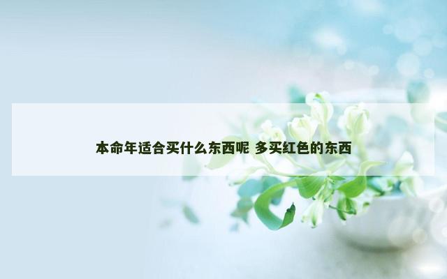 本命年适合买什么东西呢 多买红色的东西