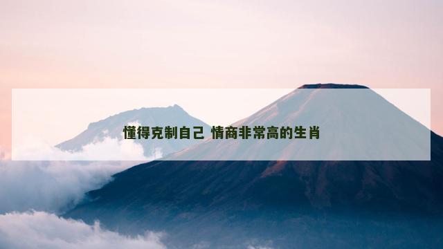 懂得克制自己 情商非常高的生肖