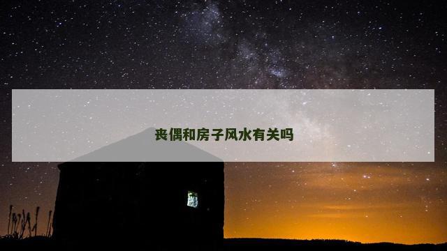 丧偶和房子风水有关吗