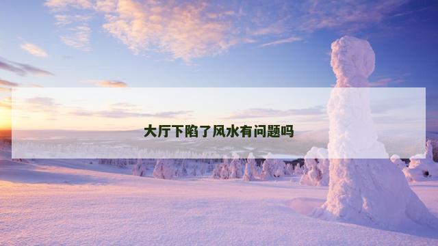 大厅下陷了风水有问题吗