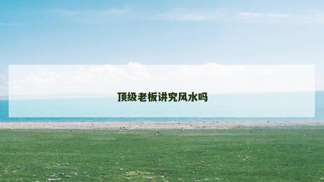 顶级老板讲究风水吗