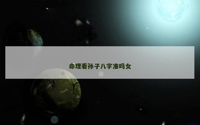 命理看孙子八字准吗女