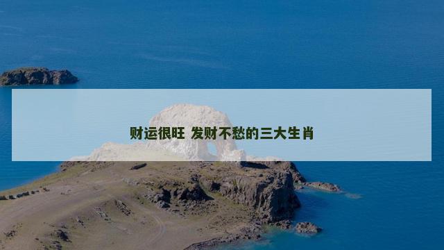 财运很旺 发财不愁的三大生肖