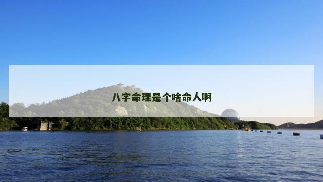 八字命理是个啥命人啊