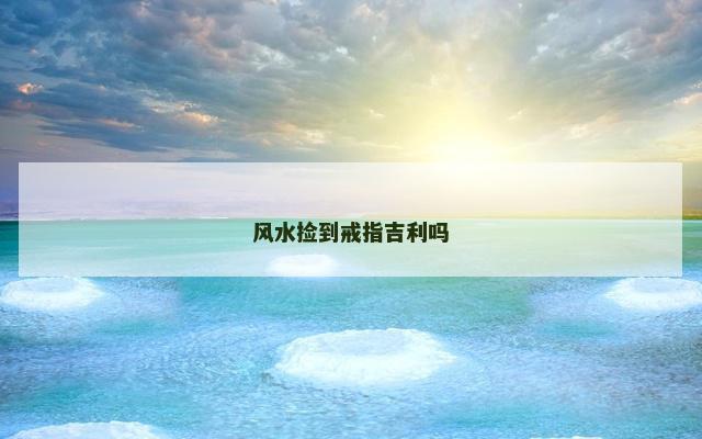 风水捡到戒指吉利吗