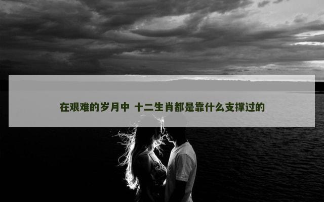 在艰难的岁月中 十二生肖都是靠什么支撑过的